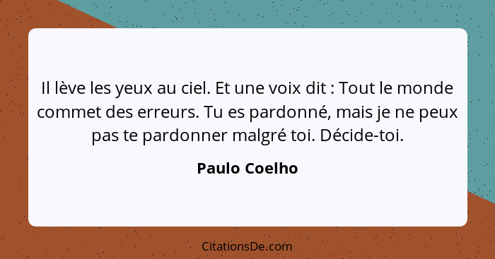 Il lève les yeux au ciel. Et une voix dit : Tout le monde commet des erreurs. Tu es pardonné, mais je ne peux pas te pardonner mal... - Paulo Coelho