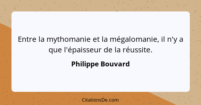 Entre la mythomanie et la mégalomanie, il n'y a que l'épaisseur de la réussite.... - Philippe Bouvard