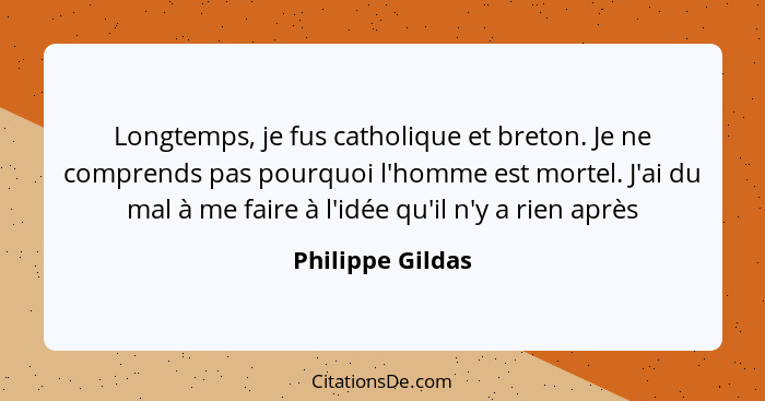 Longtemps, je fus catholique et breton. Je ne comprends pas pourquoi l'homme est mortel. J'ai du mal à me faire à l'idée qu'il n'y a... - Philippe Gildas