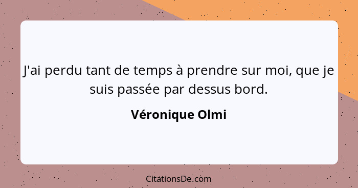 J'ai perdu tant de temps à prendre sur moi, que je suis passée par dessus bord.... - Véronique Olmi