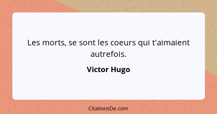 Les morts, se sont les coeurs qui t'aimaient autrefois.... - Victor Hugo