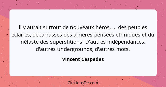 Il y aurait surtout de nouveaux héros. ... des peuples éclairés, débarrassés des arrières-pensées ethniques et du néfaste des super... - Vincent Cespedes