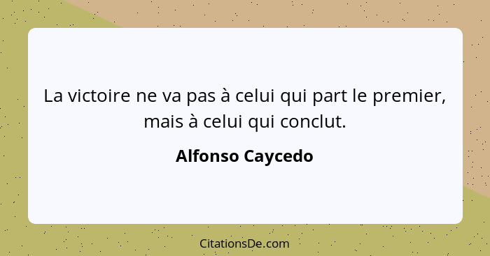 La victoire ne va pas à celui qui part le premier, mais à celui qui conclut.... - Alfonso Caycedo