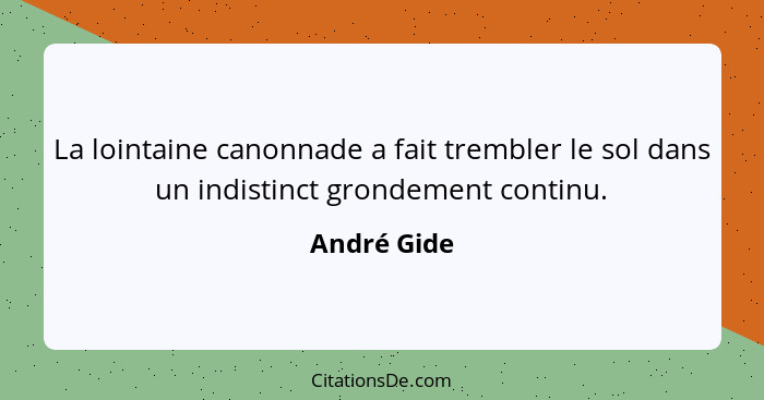 La lointaine canonnade a fait trembler le sol dans un indistinct grondement continu.... - André Gide