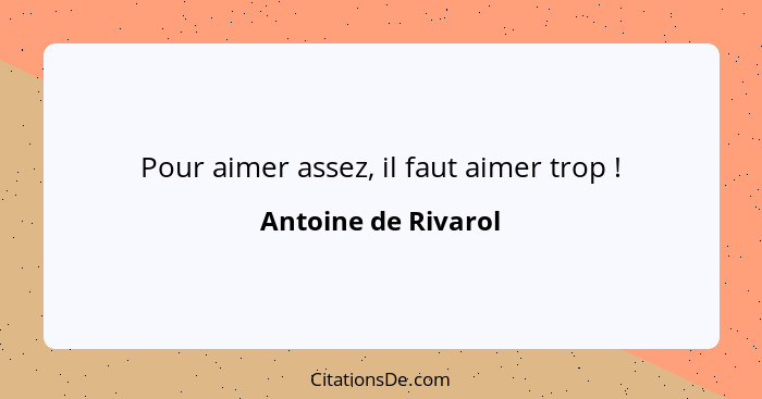 Pour aimer assez, il faut aimer trop !... - Antoine de Rivarol