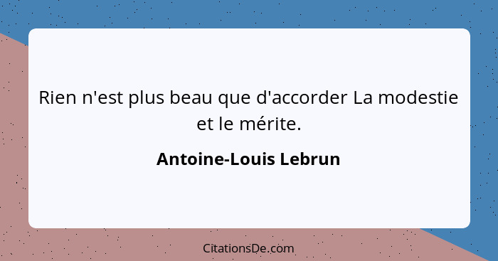 Rien n'est plus beau que d'accorder La modestie et le mérite.... - Antoine-Louis Lebrun