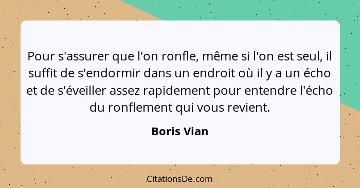 Pour s'assurer que l'on ronfle, même si l'on est seul, il suffit de s'endormir dans un endroit où il y a un écho et de s'éveiller assez r... - Boris Vian