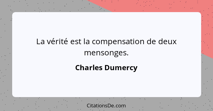 La vérité est la compensation de deux mensonges.... - Charles Dumercy