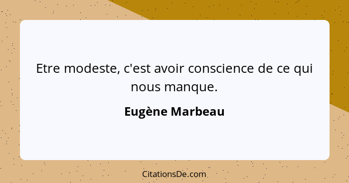 Etre modeste, c'est avoir conscience de ce qui nous manque.... - Eugène Marbeau