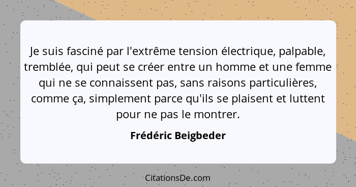 Je suis fasciné par l'extrême tension électrique, palpable, tremblée, qui peut se créer entre un homme et une femme qui ne se con... - Frédéric Beigbeder