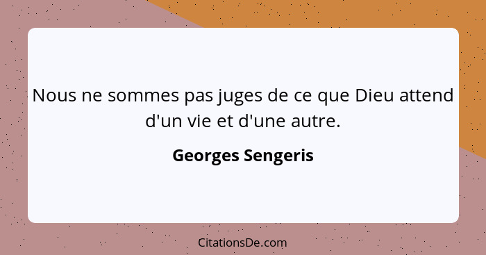 Nous ne sommes pas juges de ce que Dieu attend d'un vie et d'une autre.... - Georges Sengeris