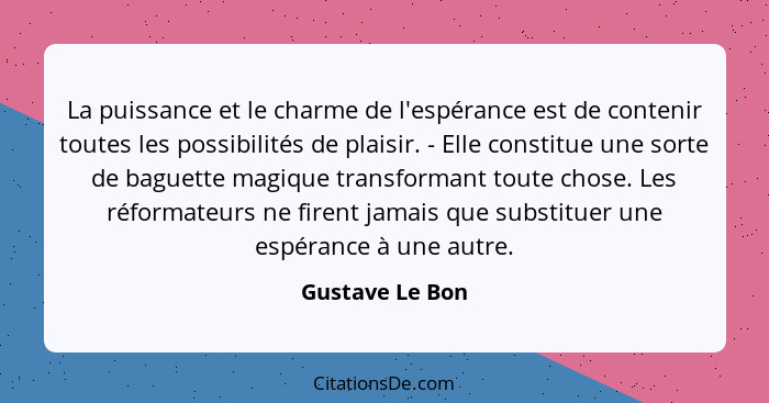 La puissance et le charme de l'espérance est de contenir toutes les possibilités de plaisir. - Elle constitue une sorte de baguette m... - Gustave Le Bon