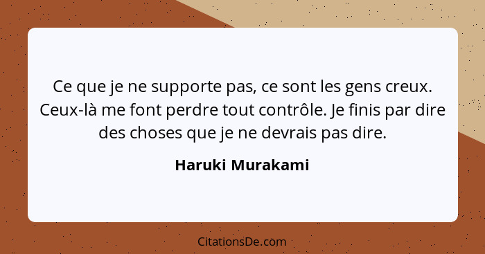 Ce que je ne supporte pas, ce sont les gens creux. Ceux-là me font perdre tout contrôle. Je finis par dire des choses que je ne devr... - Haruki Murakami