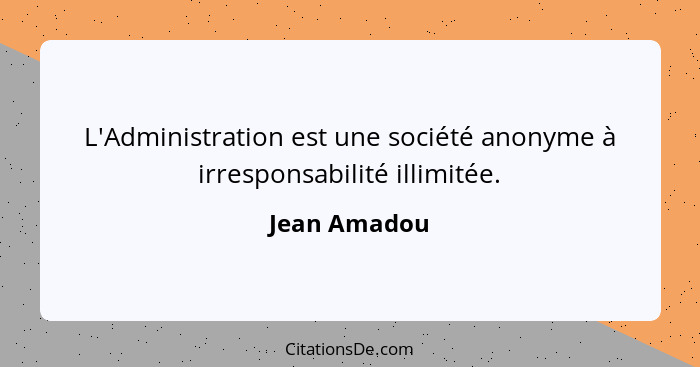 L'Administration est une société anonyme à irresponsabilité illimitée.... - Jean Amadou