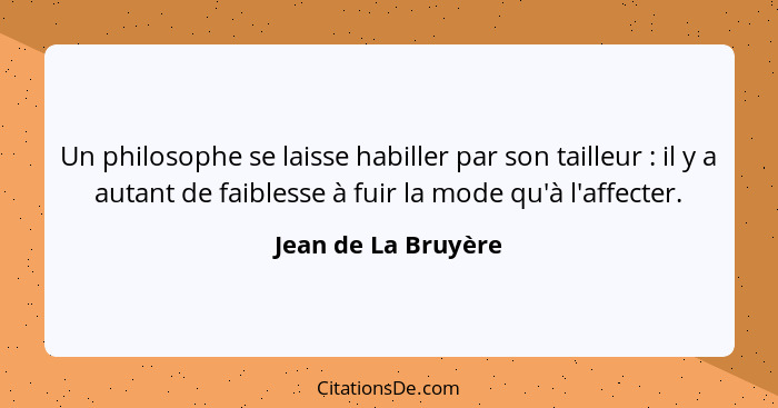 Un philosophe se laisse habiller par son tailleur : il y a autant de faiblesse à fuir la mode qu'à l'affecter.... - Jean de La Bruyère