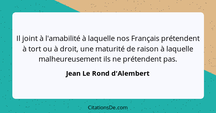 Il joint à l'amabilité à laquelle nos Français prétendent à tort ou à droit, une maturité de raison à laquelle malheureu... - Jean Le Rond d'Alembert