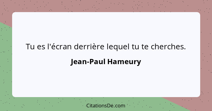 Tu es l'écran derrière lequel tu te cherches.... - Jean-Paul Hameury