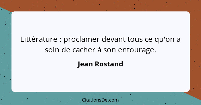 Littérature : proclamer devant tous ce qu'on a soin de cacher à son entourage.... - Jean Rostand