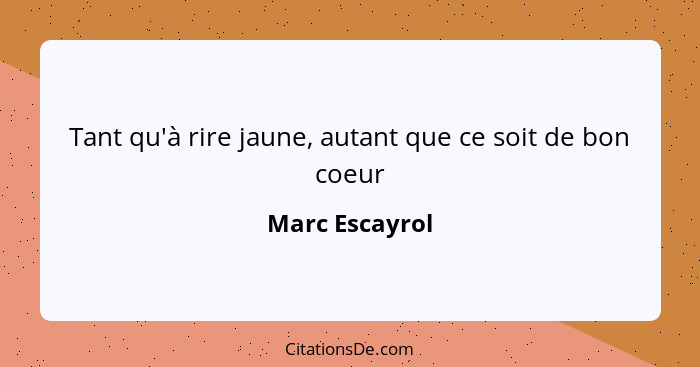 Tant qu'à rire jaune, autant que ce soit de bon coeur... - Marc Escayrol