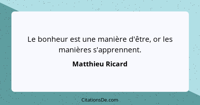 Le bonheur est une manière d'être, or les manières s'apprennent.... - Matthieu Ricard