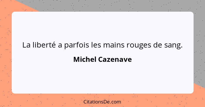 La liberté a parfois les mains rouges de sang.... - Michel Cazenave