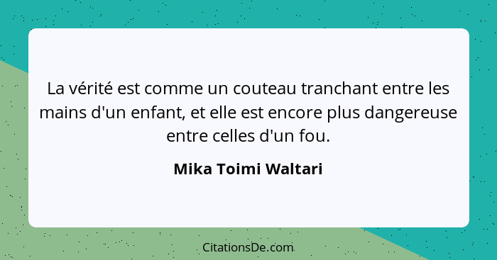 La vérité est comme un couteau tranchant entre les mains d'un enfant, et elle est encore plus dangereuse entre celles d'un fou.... - Mika Toimi Waltari