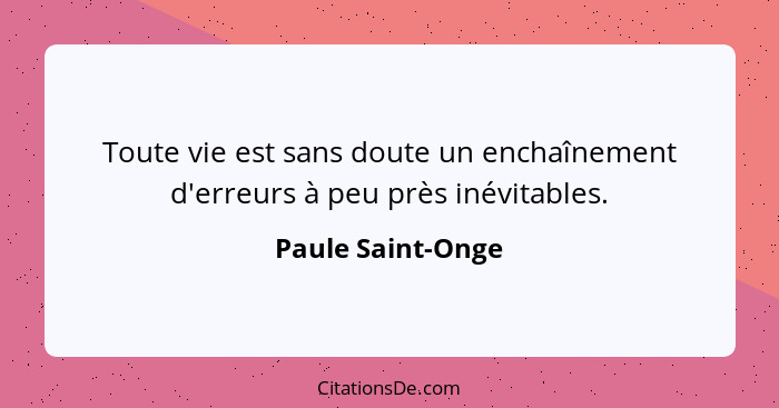 Toute vie est sans doute un enchaînement d'erreurs à peu près inévitables.... - Paule Saint-Onge