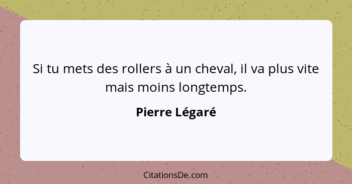 Si tu mets des rollers à un cheval, il va plus vite mais moins longtemps.... - Pierre Légaré