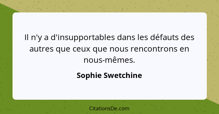 Il n'y a d'insupportables dans les défauts des autres que ceux que nous rencontrons en nous-mêmes.... - Sophie Swetchine