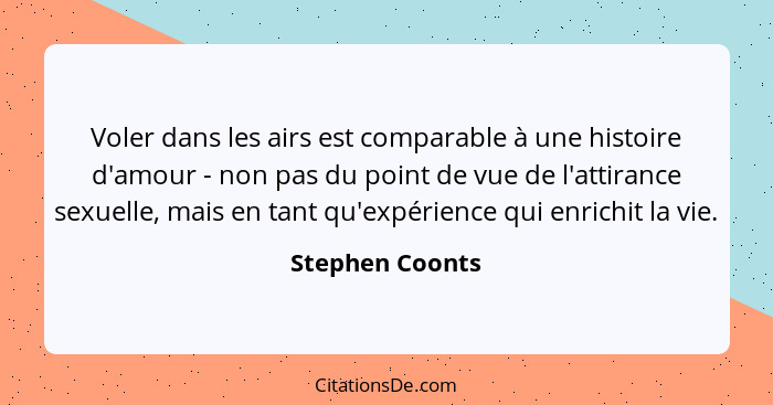 Voler dans les airs est comparable à une histoire d'amour - non pas du point de vue de l'attirance sexuelle, mais en tant qu'expérien... - Stephen Coonts