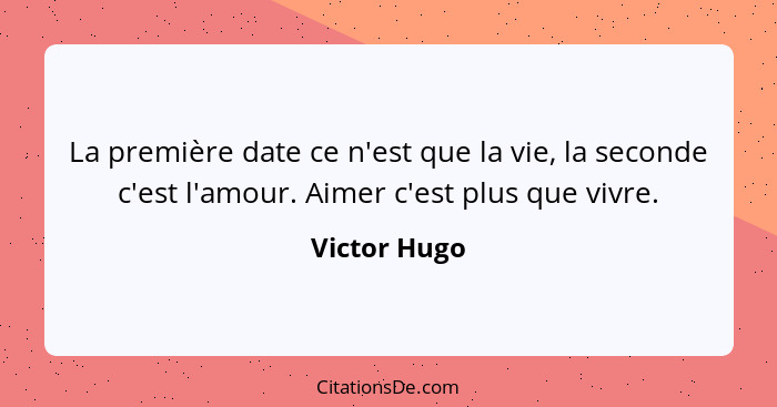 La première date ce n'est que la vie, la seconde c'est l'amour. Aimer c'est plus que vivre.... - Victor Hugo