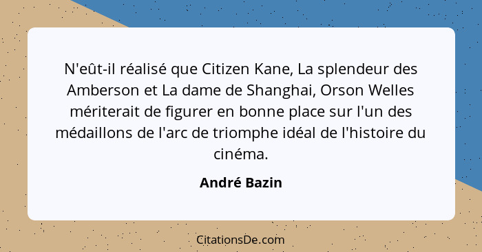 N'eût-il réalisé que Citizen Kane, La splendeur des Amberson et La dame de Shanghai, Orson Welles mériterait de figurer en bonne place s... - André Bazin