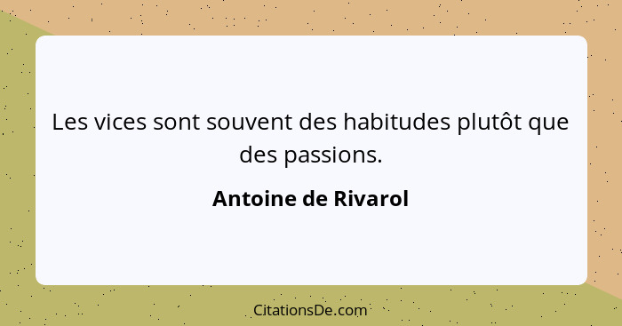 Les vices sont souvent des habitudes plutôt que des passions.... - Antoine de Rivarol