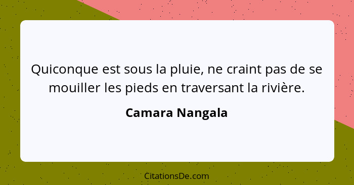 Quiconque est sous la pluie, ne craint pas de se mouiller les pieds en traversant la rivière.... - Camara Nangala