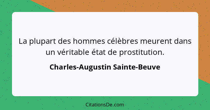 La plupart des hommes célèbres meurent dans un véritable état de prostitution.... - Charles-Augustin Sainte-Beuve