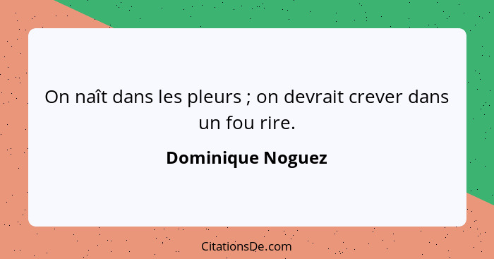 On naît dans les pleurs ; on devrait crever dans un fou rire.... - Dominique Noguez