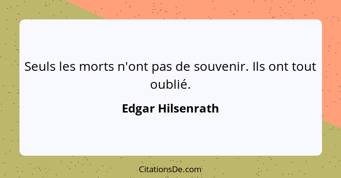 Seuls les morts n'ont pas de souvenir. Ils ont tout oublié.... - Edgar Hilsenrath