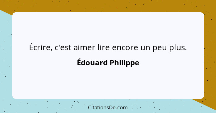 Écrire, c'est aimer lire encore un peu plus.... - Édouard Philippe