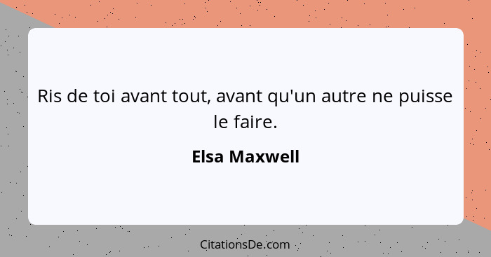 Ris de toi avant tout, avant qu'un autre ne puisse le faire.... - Elsa Maxwell