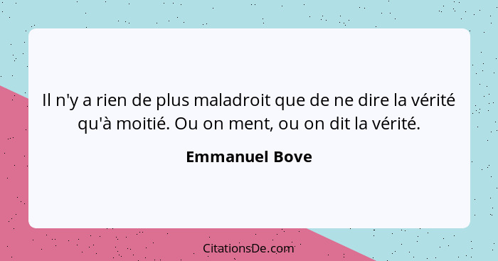 Il n'y a rien de plus maladroit que de ne dire la vérité qu'à moitié. Ou on ment, ou on dit la vérité.... - Emmanuel Bove