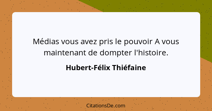 Médias vous avez pris le pouvoir A vous maintenant de dompter l'histoire.... - Hubert-Félix Thiéfaine