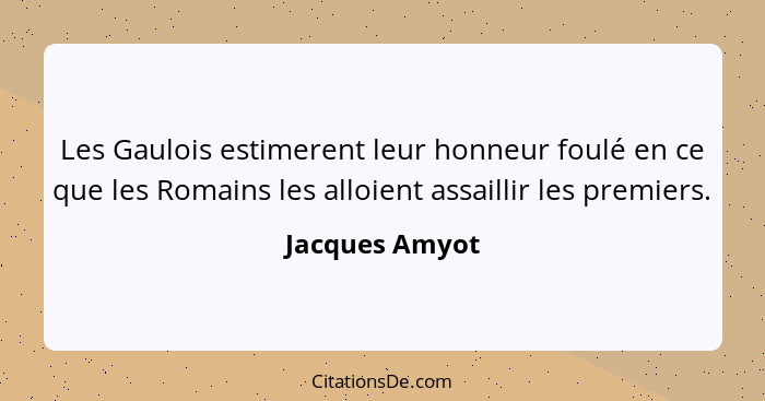 Les Gaulois estimerent leur honneur foulé en ce que les Romains les alloient assaillir les premiers.... - Jacques Amyot