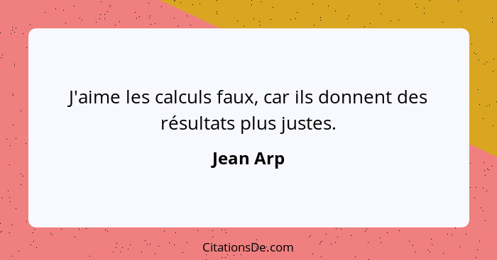 J'aime les calculs faux, car ils donnent des résultats plus justes.... - Jean Arp