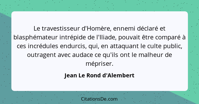 Le travestisseur d'Homère, ennemi déclaré et blasphémateur intrépide de l'Iliade, pouvait être comparé à ces incrédules... - Jean Le Rond d'Alembert