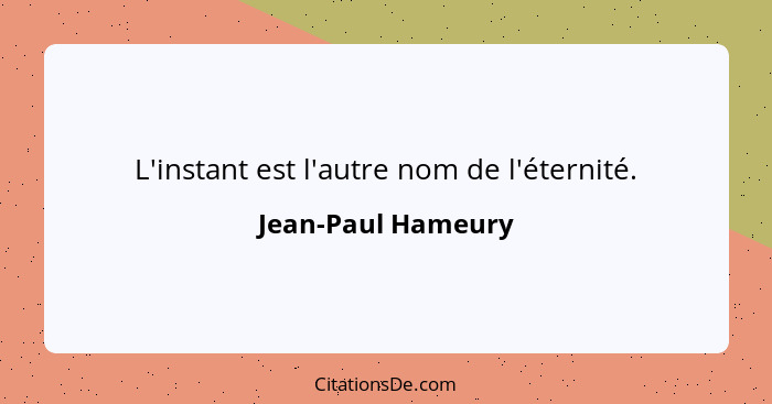 L'instant est l'autre nom de l'éternité.... - Jean-Paul Hameury