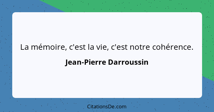 La mémoire, c'est la vie, c'est notre cohérence.... - Jean-Pierre Darroussin