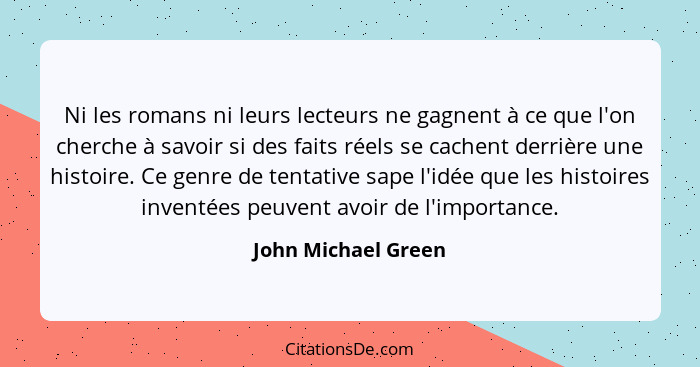 Ni les romans ni leurs lecteurs ne gagnent à ce que l'on cherche à savoir si des faits réels se cachent derrière une histoire. Ce... - John Michael Green