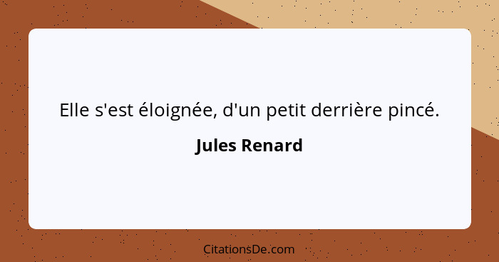 Elle s'est éloignée, d'un petit derrière pincé.... - Jules Renard