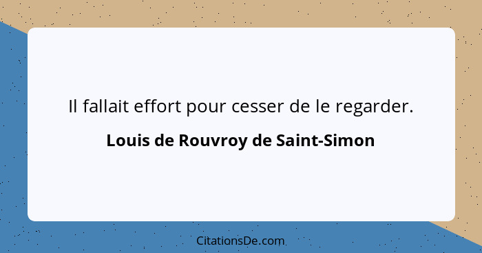 Il fallait effort pour cesser de le regarder.... - Louis de Rouvroy de Saint-Simon