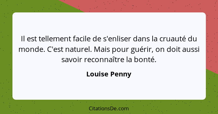 Il est tellement facile de s'enliser dans la cruauté du monde. C'est naturel. Mais pour guérir, on doit aussi savoir reconnaître la bon... - Louise Penny